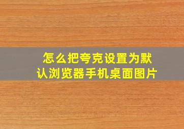 怎么把夸克设置为默认浏览器手机桌面图片