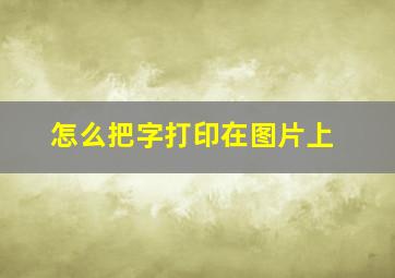 怎么把字打印在图片上