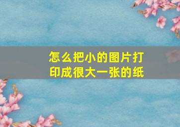 怎么把小的图片打印成很大一张的纸