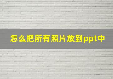 怎么把所有照片放到ppt中