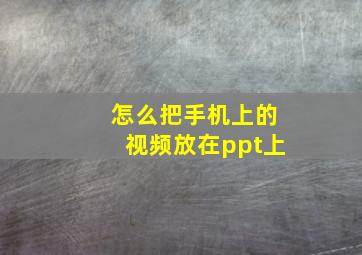 怎么把手机上的视频放在ppt上