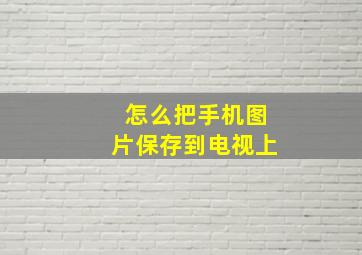 怎么把手机图片保存到电视上