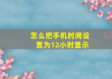 怎么把手机时间设置为12小时显示