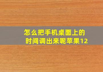 怎么把手机桌面上的时间调出来呢苹果12