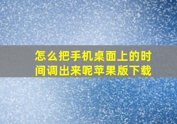 怎么把手机桌面上的时间调出来呢苹果版下载