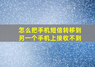 怎么把手机短信转移到另一个手机上接收不到