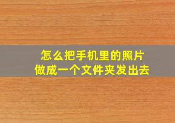 怎么把手机里的照片做成一个文件夹发出去