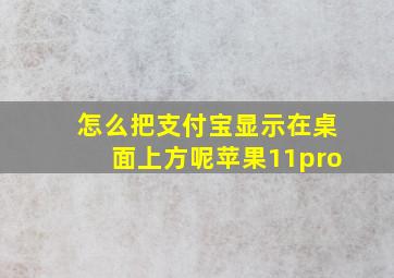 怎么把支付宝显示在桌面上方呢苹果11pro