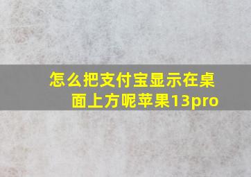 怎么把支付宝显示在桌面上方呢苹果13pro