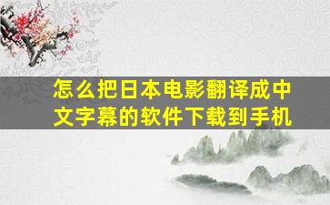 怎么把日本电影翻译成中文字幕的软件下载到手机