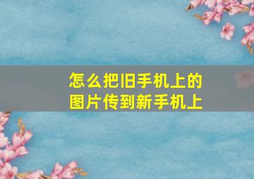 怎么把旧手机上的图片传到新手机上