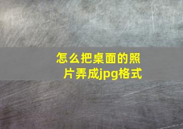 怎么把桌面的照片弄成jpg格式