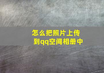 怎么把照片上传到qq空间相册中