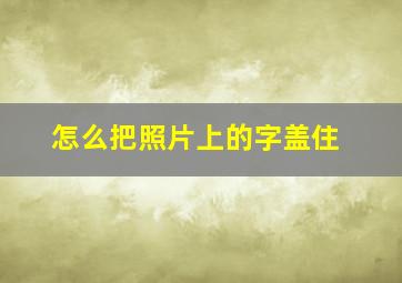 怎么把照片上的字盖住