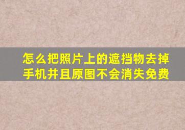 怎么把照片上的遮挡物去掉手机并且原图不会消失免费