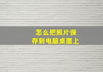 怎么把照片保存到电脑桌面上