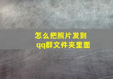 怎么把照片发到qq群文件夹里面