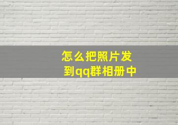 怎么把照片发到qq群相册中