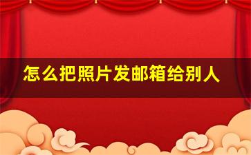 怎么把照片发邮箱给别人