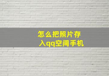 怎么把照片存入qq空间手机