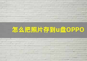 怎么把照片存到u盘OPPO