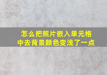 怎么把照片嵌入单元格中去背景颜色变浅了一点