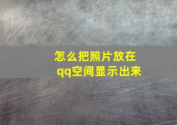 怎么把照片放在qq空间显示出来