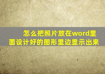 怎么把照片放在word里面设计好的图形里边显示出来