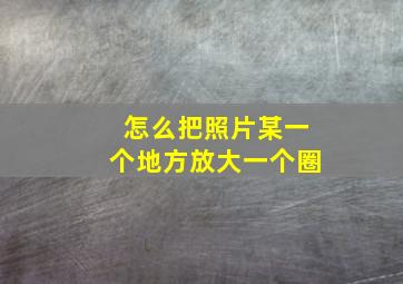 怎么把照片某一个地方放大一个圈