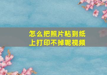 怎么把照片粘到纸上打印不掉呢视频