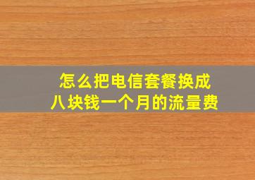 怎么把电信套餐换成八块钱一个月的流量费