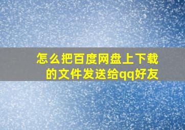 怎么把百度网盘上下载的文件发送给qq好友