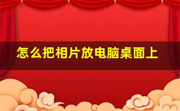 怎么把相片放电脑桌面上