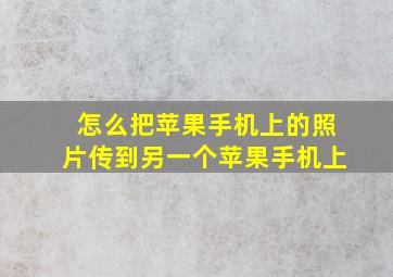 怎么把苹果手机上的照片传到另一个苹果手机上