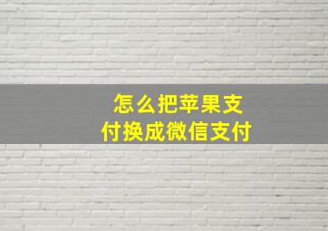 怎么把苹果支付换成微信支付