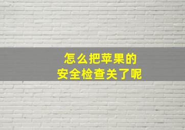 怎么把苹果的安全检查关了呢