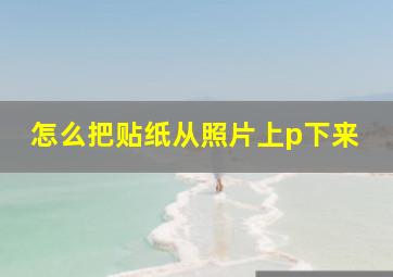 怎么把贴纸从照片上p下来