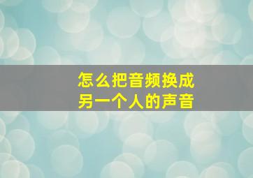 怎么把音频换成另一个人的声音