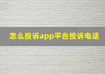 怎么投诉app平台投诉电话