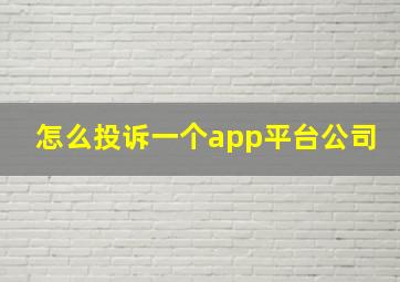 怎么投诉一个app平台公司