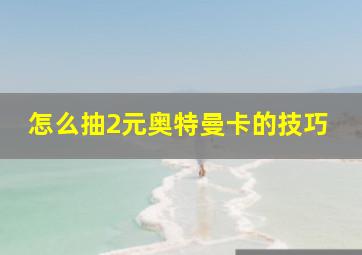 怎么抽2元奥特曼卡的技巧