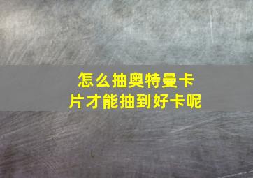 怎么抽奥特曼卡片才能抽到好卡呢