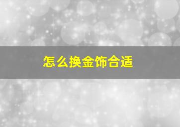 怎么换金饰合适