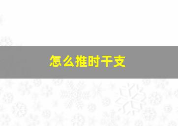 怎么推时干支