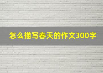 怎么描写春天的作文300字