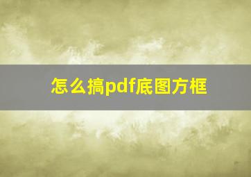 怎么搞pdf底图方框