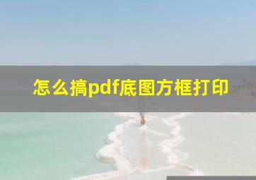 怎么搞pdf底图方框打印