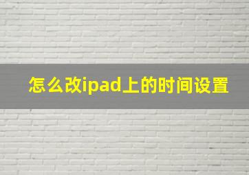 怎么改ipad上的时间设置