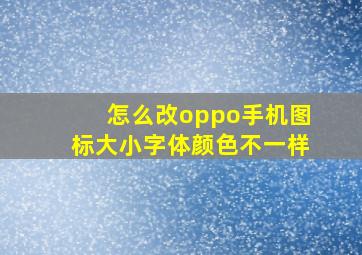 怎么改oppo手机图标大小字体颜色不一样