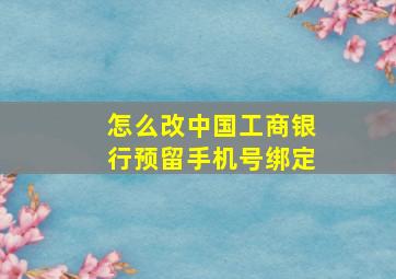 怎么改中国工商银行预留手机号绑定